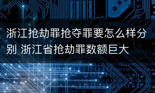 浙江抢劫罪抢夺罪要怎么样分别 浙江省抢劫罪数额巨大