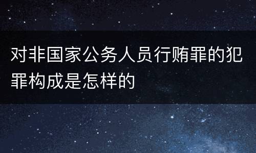 对非国家公务人员行贿罪的犯罪构成是怎样的