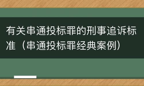 有关串通投标罪的刑事追诉标准（串通投标罪经典案例）