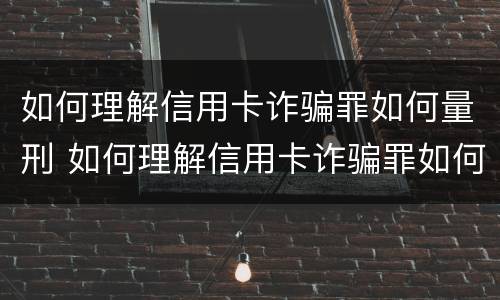 如何理解信用卡诈骗罪如何量刑 如何理解信用卡诈骗罪如何量刑呢