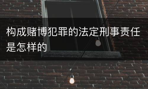 构成赌博犯罪的法定刑事责任是怎样的