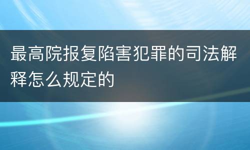 最高院报复陷害犯罪的司法解释怎么规定的