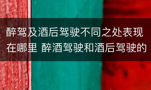 醉驾及酒后驾驶不同之处表现在哪里 醉酒驾驶和酒后驾驶的处罚