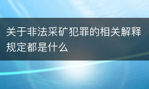 关于非法采矿犯罪的相关解释规定都是什么