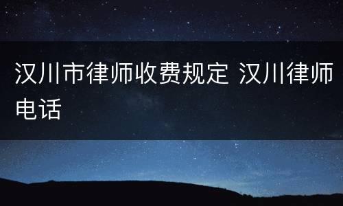 汉川市律师收费规定 汉川律师电话