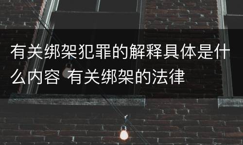 有关绑架犯罪的解释具体是什么内容 有关绑架的法律