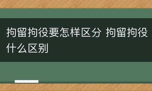 拘留拘役要怎样区分 拘留拘役什么区别