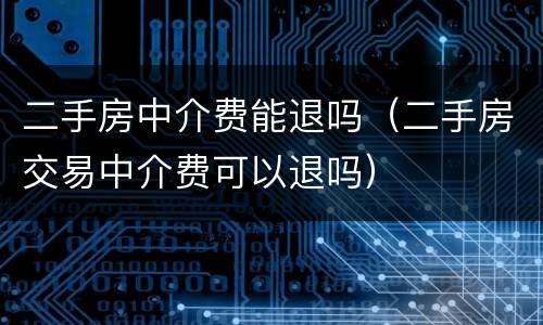 二手房中介费能退吗（二手房交易中介费可以退吗）