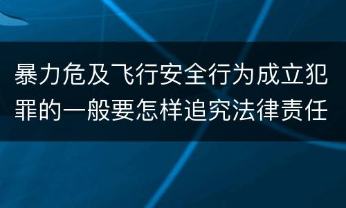暴力危及飞行安全行为成立犯罪的一般要怎样追究法律责任