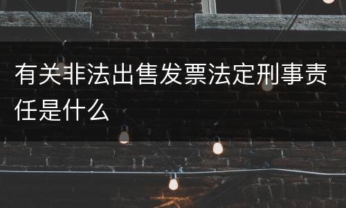 有关非法出售发票法定刑事责任是什么