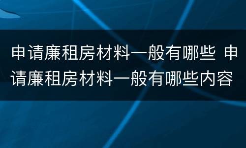 申请廉租房材料一般有哪些 申请廉租房材料一般有哪些内容