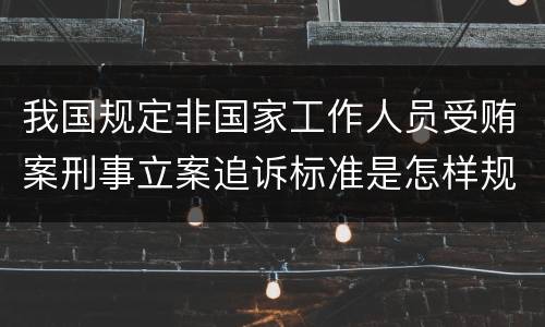我国规定非国家工作人员受贿案刑事立案追诉标准是怎样规定