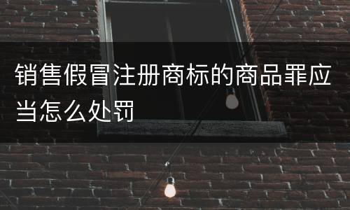 销售假冒注册商标的商品罪应当怎么处罚