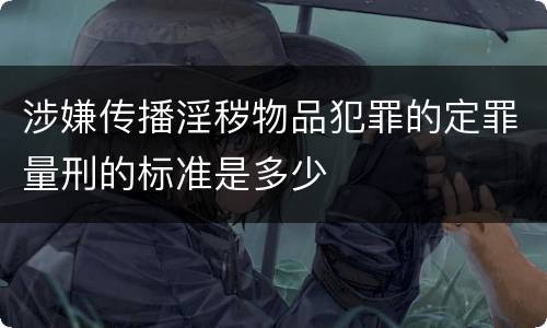 涉嫌传播淫秽物品犯罪的定罪量刑的标准是多少