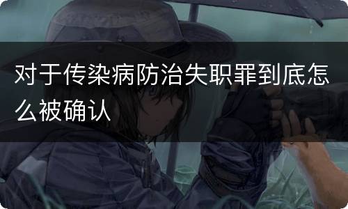 对于传染病防治失职罪到底怎么被确认