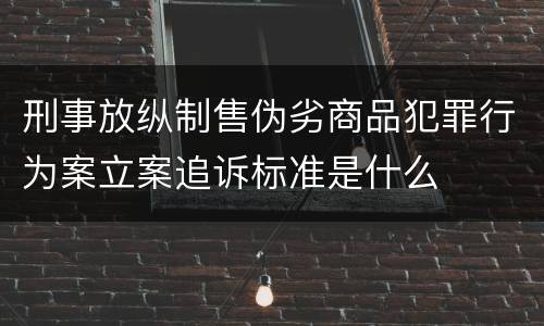 刑事放纵制售伪劣商品犯罪行为案立案追诉标准是什么