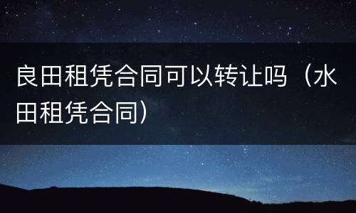 良田租凭合同可以转让吗（水田租凭合同）