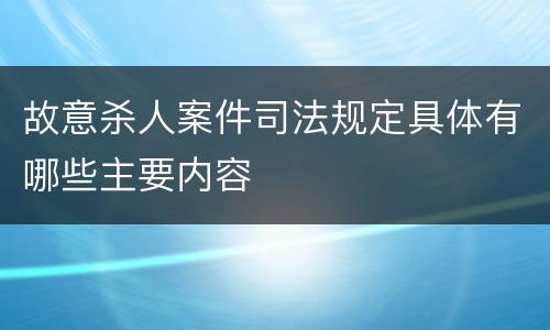 故意杀人案件司法规定具体有哪些主要内容