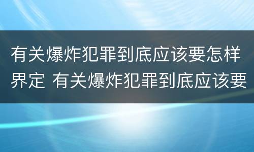 有关爆炸犯罪到底应该要怎样界定 有关爆炸犯罪到底应该要怎样界定的