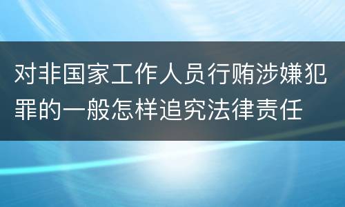 对非国家工作人员行贿涉嫌犯罪的一般怎样追究法律责任
