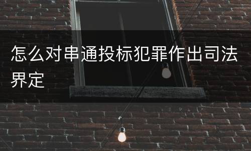 怎么对串通投标犯罪作出司法界定