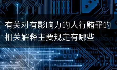 有关对有影响力的人行贿罪的相关解释主要规定有哪些