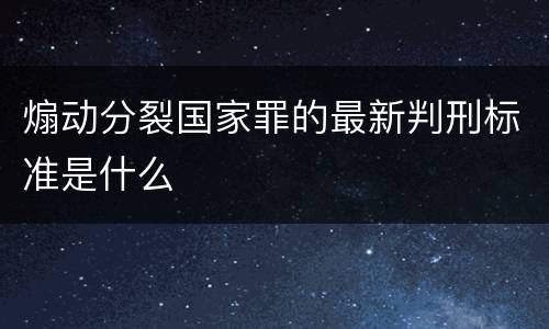 煽动分裂国家罪的最新判刑标准是什么