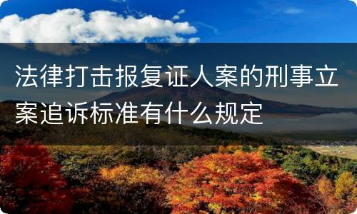 法律打击报复证人案的刑事立案追诉标准有什么规定