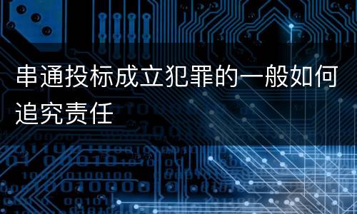 串通投标成立犯罪的一般如何追究责任