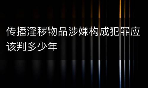 传播淫秽物品涉嫌构成犯罪应该判多少年