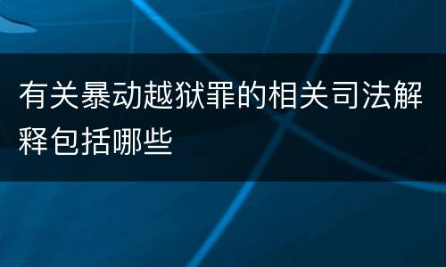 有关暴动越狱罪的相关司法解释包括哪些