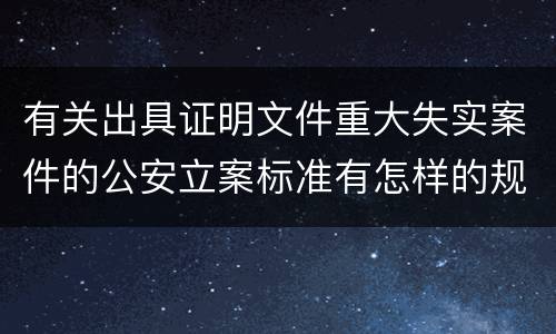有关出具证明文件重大失实案件的公安立案标准有怎样的规定