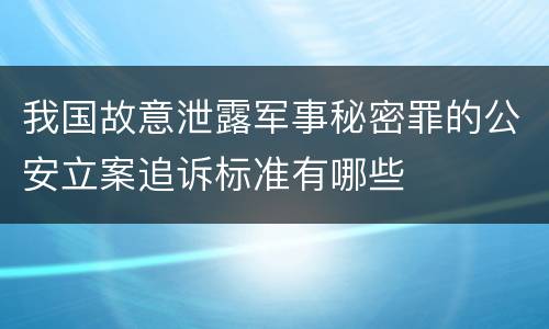 我国故意泄露军事秘密罪的公安立案追诉标准有哪些