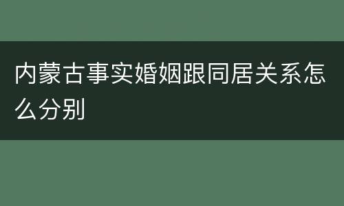 内蒙古事实婚姻跟同居关系怎么分别