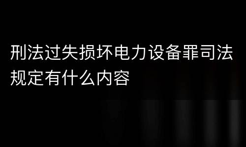 刑法过失损坏电力设备罪司法规定有什么内容