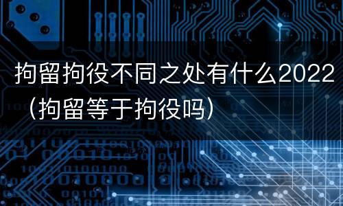 拘留拘役不同之处有什么2022(拘留等于拘役吗)