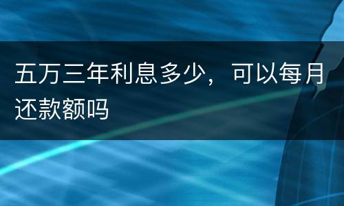 五万三年利息多少，可以每月还款额吗
