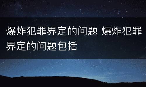 爆炸犯罪界定的问题 爆炸犯罪界定的问题包括