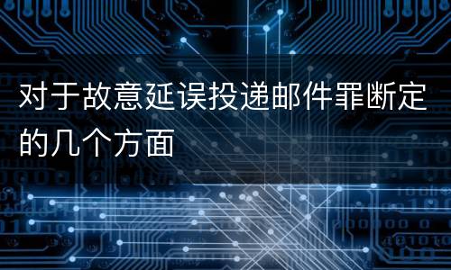 对于故意延误投递邮件罪断定的几个方面