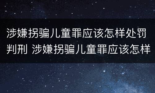 涉嫌拐骗儿童罪应该怎样处罚判刑 涉嫌拐骗儿童罪应该怎样处罚判刑案例