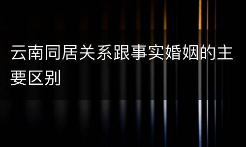 云南同居关系跟事实婚姻的主要区别