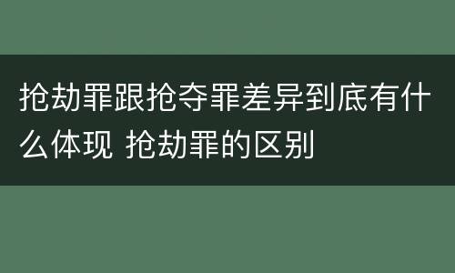 抢劫罪跟抢夺罪差异到底有什么体现 抢劫罪的区别