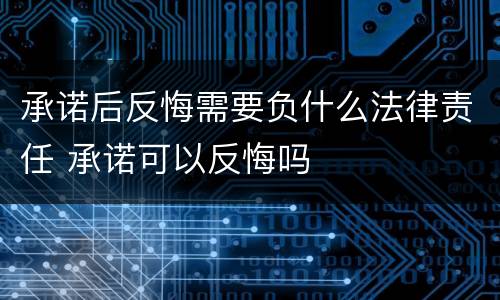 承诺后反悔需要负什么法律责任 承诺可以反悔吗