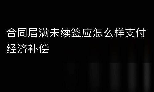 合同届满未续签应怎么样支付经济补偿