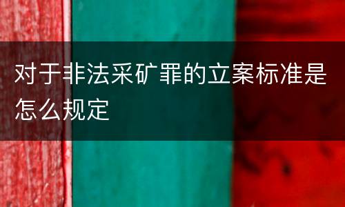对于非法采矿罪的立案标准是怎么规定