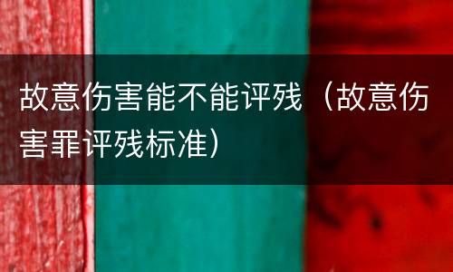 故意伤害能不能评残（故意伤害罪评残标准）
