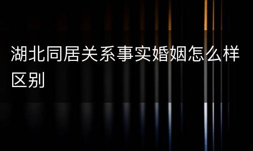 湖北同居关系事实婚姻怎么样区别