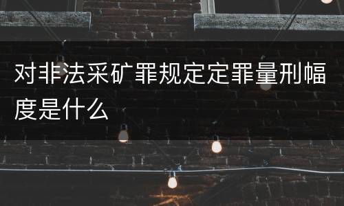 对非法采矿罪规定定罪量刑幅度是什么