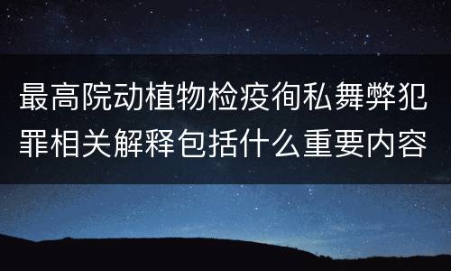 最高院动植物检疫徇私舞弊犯罪相关解释包括什么重要内容