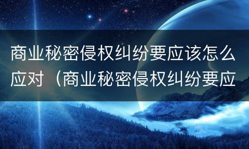 商业秘密侵权纠纷要应该怎么应对（商业秘密侵权纠纷要应该怎么应对法律）